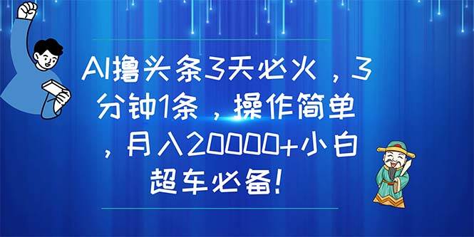 图片[1]-AI撸头条3天必火，3分钟1条，操作简单，月入20000+小白超车必备！