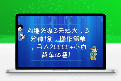 AI撸头条3天必火，3分钟1条，操作简单，月入20000+小白超车必备！