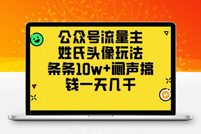 公众号流量主，姓氏头像玩法，条条10w+闷声搞钱一天几千，详细教程