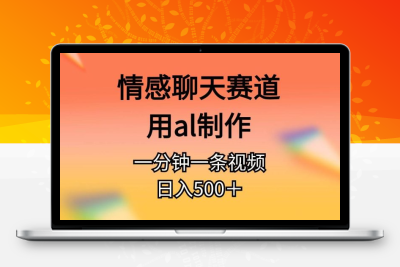 情感聊天赛道用al制作一分钟一条原创视频日入500＋