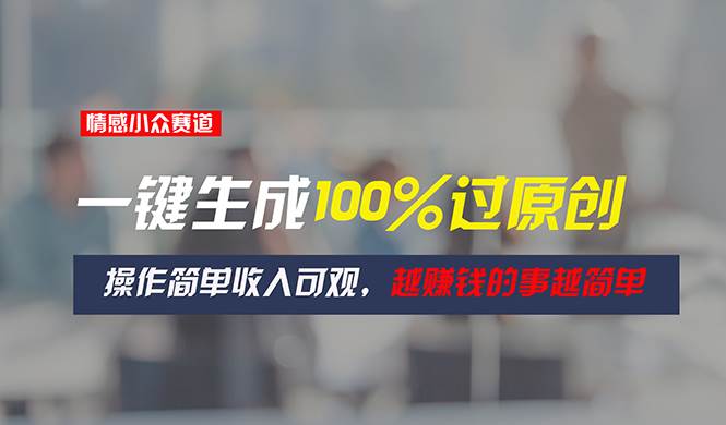 图片[1]-情感小众赛道，一键生成100%过原创，操作简单收入可观，越赚钱的事越简单