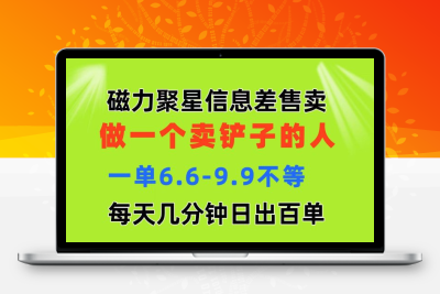 磁力聚星信息差，做一个卖铲子的人，一单6.6-9.9不等，每天几分钟，日出百单