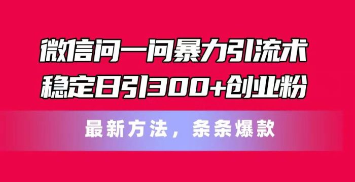 图片[1]-微信问一问暴力引流术，稳定日引300+创业粉，最新方法，条条爆款