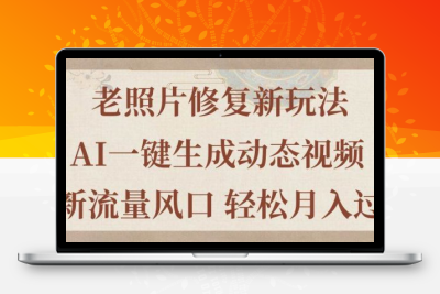 老照片修复新玩法，老照片AI一键生成动态视频，全新流量风口，轻松月入过万