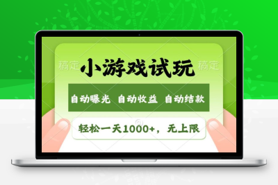 轻松日入1000+，小游戏试玩，收益无上限，全新市场！