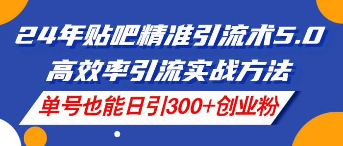 图片[1]-24年贴吧精准引流术5.0，高效率引流实战方法，单号也能日引300+创业粉