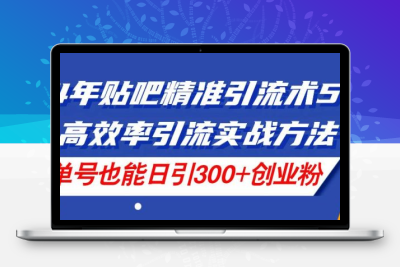 24年贴吧精准引流术5.0，高效率引流实战方法，单号也能日引300+创业粉