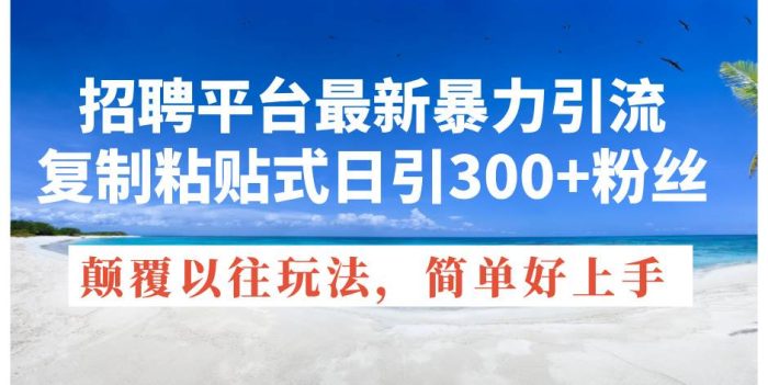 图片[1]-招聘平台最新暴力引流，复制粘贴式日引300+粉丝，颠覆以往玩法，简单好上手