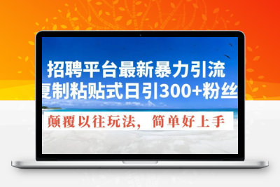 招聘平台最新暴力引流，复制粘贴式日引300+粉丝，颠覆以往玩法，简单好上手