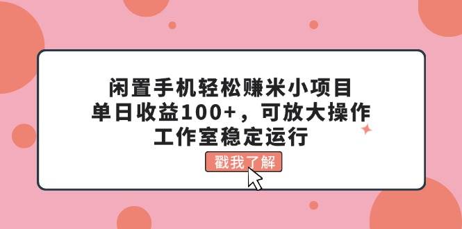 图片[1]-闲置手机轻松赚米小项目，单日收益100+，可放大操作，工作室稳定运行