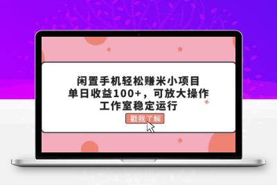 闲置手机轻松赚米小项目，单日收益100+，可放大操作，工作室稳定运行