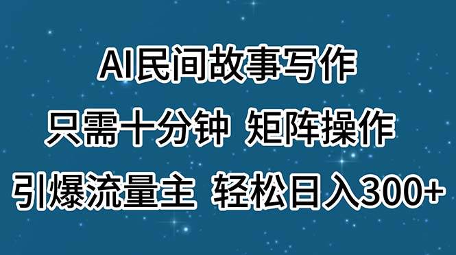 图片[1]-AI民间故事写作，只需十分钟，矩阵操作，引爆流量主，轻松日入300+