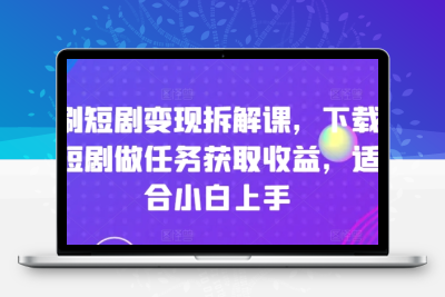 刷短剧变现拆解课，下载短剧做任务获取收益，适合小白上手