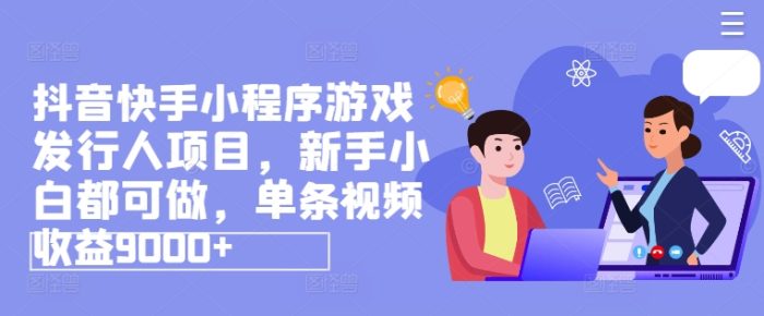 图片[1]-抖音快手小程序游戏发行人项目，新手小白都可做，单条视频收益9000+