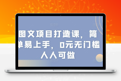 图文项目打造课，简单易上手，0元无门槛人人可做